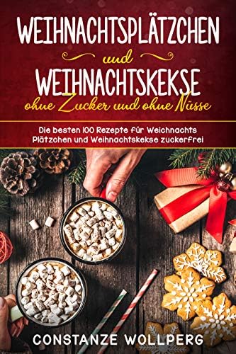Weihnachtsplätzchen  und  Weihnachtskekse ohne Zucker und ohne Nüsse Die besten 100 Rezepte für Weihnachts Plätzchen und Weihnachtskekse zuckerfrei (German Edition)