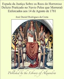 Livro Espada da Justiça Sobre os Reos do Horroroso Delicto Praticado no Navio Pelos que Morreraõ Enforcados aos 14 de Agosto de 1781