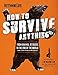 How to Survive Anything: From Animal Attacks to the End of the World (and everything in between) (Outdoor Life)