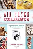 Air Fryer Delights: 100 Delicious Recipes for Quick-and-Easy Treats From Donuts to Desserts by Teresa Finney