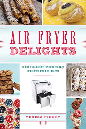 Air Fryer Delights: 100 Delicious Recipes for Quick-and-Easy Treats From Donuts to Desserts by Teresa Finney