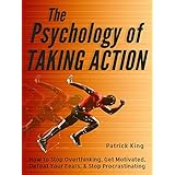 The Psychology of Taking Action: How to Stop Overthinking, Get Motivated, Defeat Your Fears, &amp; Stop Procrastinating