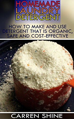 Homemade Laundry Detergent: How to Make and Use Detergent that is Organic, Safe and Cost-effective: (Homemade Cleaners, Organic Cleaners) by [Shine, Carren]