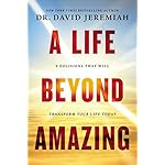 A Life Beyond Amazing: 9 Decisions That Will Transform Your Life Today