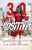 30 DAYS OF POSITIVE ENERGY: AN INSPIRATIONAL JOURNAL TO SPREADING POSITIVE VIBES by LaCarlyia McGaffie