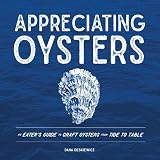 Appreciating Oysters: An Eater's Guide to Craft Oysters from Tide to Table