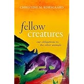 Fellow Creatures: Our Obligations to the Other Animals (Uehiro Series in Practical Ethics)