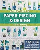 Adventures in Paper Piecing & Design: A Quilter's Guide with Design Exercises, Step-by-Step Instructions & Patterns to Get You Sewing by Sarah Elizabeth Sharp