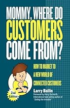 Mommy, Where Do Customers Come From?: How to Market to a New World of Connected Customers