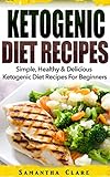 Ketogenic Diet: Ketogenic Diet Recipes - Simple, Healthy & Delicious Ketogenic Diet Recipes For Beginners (Ketogenic Diet Cookbook, Ketogenic Recipes) by Samantha Clare