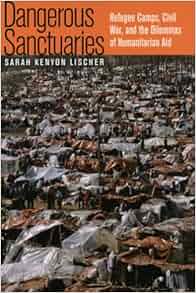 Dangerous Sanctuaries Refugee Camps Civil War And The Dilemmas Of Humanitarian Aid Cornell