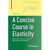 A Concise Course in Elasticity: Nonlinear and Linear Theories with Statics and Dynamics (Advances in Mechanics and Mathematics, 54)
