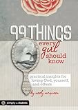 99 Things Every Girl Should Know: Practical Insights for Loving God, Yourself, and Others by Neely McQueen, Group Publishing