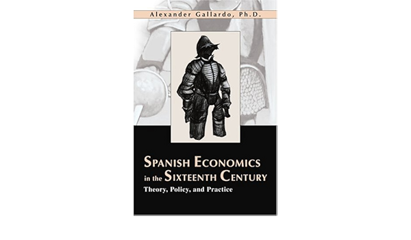 Amazon Com Spanish Economics In The Sixteenth Century Theory Policy And Practice 9780595260362 Gallardo Alexander Books