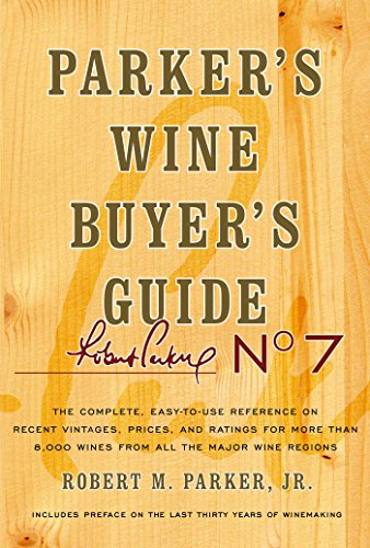 Parker's Wine Buyer's Guide, 7th Edition: The Complete, Easy-to-Use Reference on Recent Vintages, Prices, and Ratings for More than 8,000 Wines from All the Major Wine Regions Parker's Wine Buyer's Guide, 7th Edition: The Complete, Easy-to-Use Reference on Recent Vintages, Prices, and Ratings for More than 8,000 Wines from All the Major Wine Regions