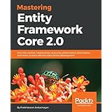 Mastering Entity Framework Core 2.0: Dive into entities, relationships, querying, performance optimization, and more, to learn efficient data-driven development