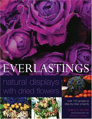 Everlastings - Natural Displays With Dried Flowers: Over 140 Gorgeous Step- by- Step Projects