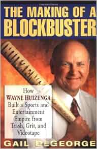 The Making Of A Blockbuster How Wayne Huizenga Built A