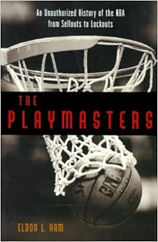 The Playmasters: From Sellouts to Lockouts-An Unauthorized History of the Nba, by Eldon L. Ham The Playmasters: From Sellouts to Lockouts-An Unauthorized History of the Nba, by Eldon L. Ham
