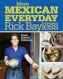 More Mexican Everyday: Simple, Seasonal, Celebratory by Rick Bayless, Deann Groen Bayless