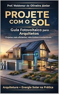 Livro PROJETE COM O SOL: Energia Solar Fotovoltaica para Arquitetoa e Projetistas - Integração, Eficiência e Sustentabilidade (Energia Fotovoltaica Aplicada (Série Energia Fotovoltaica)