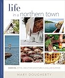 Life in a Northern Town: Cooking, Eating, and Other Adventures along Lake Superior by Mary Dougherty