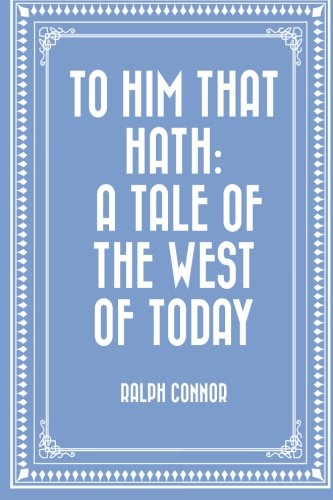 To Him That Hath: A Tale of the West of Today To Him That Hath: A Tale of the West of Today