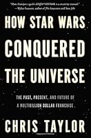 How Star Wars Conquered the Universe: The Past, Present, and Future of a Multibillion Dollar Franchise