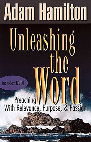 Unleashing the Word: Preaching with Relevance, Purpose, and Passion by Adam Hamilton