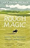 Rough Magic: Riding the world's wildest horse race by Lara Prior-Palmer