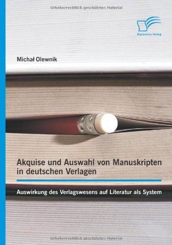 Akquise Und Auswahl Von Manuskripten in Deutschen Verlagen: Auswirkung Des Verlagswesens Auf Literatur ALS System (German Edition)