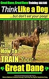 Great Dane, Great Dane Training AAA AKC | Think Like a Dog - But Don't Eat Your Poop | Great Dane Breed Expert Dog Training |: Here's Exactly How To Train Your Great Dane