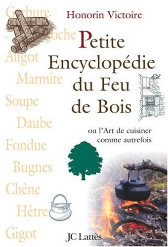 Petite Encyclopédie du Feu de Bois : Ou L'Art de cuisiner comme autrefois by Honorin Victoire