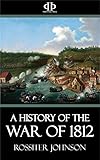 A History of the War of 1812 by Rossiter Johnson