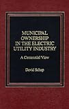 Municipal Ownership in the Electric Utility Industry : A Centennial View, Schap, David, 0275920348
