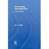 Overcoming Objectification: A Carnal Ethics (Routledge Research in Gender and Society)