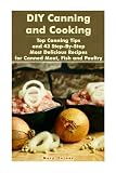 DIY Canning and Cooking: Top Canning Tips and 43 Step-By-Step Most Delicious Recipes for Canned Meat DIY Canning and Cooking: Top Canning Tips and 43 Step-By-Step Most Delicious Recipes for Canned Meat