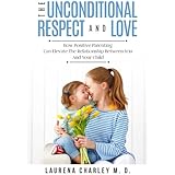 The Unconditional Respect and Love: How Positive Parenting Can Elevate The Relationship Between You And Your Child