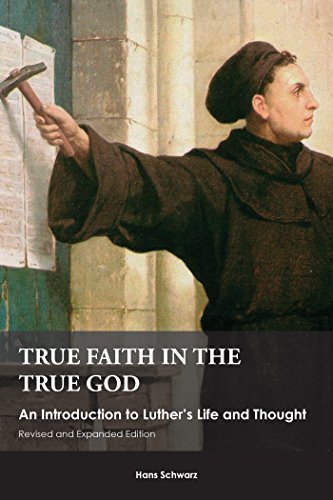 True Faith in the True God: An Introduction to Luther's Life and Thought by Hans Schwarz