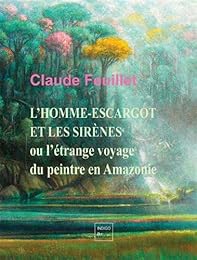 L' homme-escargot et les sirènes ou L'étrange voyage du peintre en Amazonie