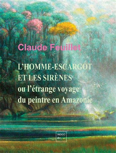 L' homme-escargot et les sirènes ou L'étrange voyage du peintre en Amazonie