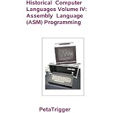 HISTORICAL COMPUTER LANGUAGES VOLUME IV: Assembly Language (ASM) Programming (Historical Computing)