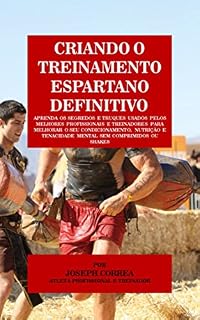 Livro Criando o Treinamento Espartano Definitivo: Aprenda os Segredos e Truques Usados pelos Melhores Profissionais e Treinadores para Melhorar o seu Condicionamento, Nutrição e Tenacidade Mental