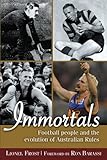 Immortals: Football People and the Evolution of Australian Rules Football by 