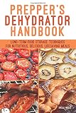 Prepper's Dehydrator Handbook: Long-term Food Storage Techniques for Nutritious, Delicious, Lifesavi