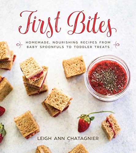 First Bites: Homemade, Nourishing Recipes from Baby Spoonfuls to Toddler Treats by Leigh Ann Chatagnier