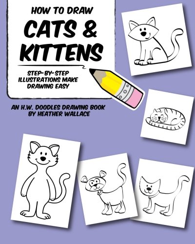 How to Draw Cats and Kittens: Step-by-Step Illustrations Make Drawing Easy (An H.W. Doodles Drawing