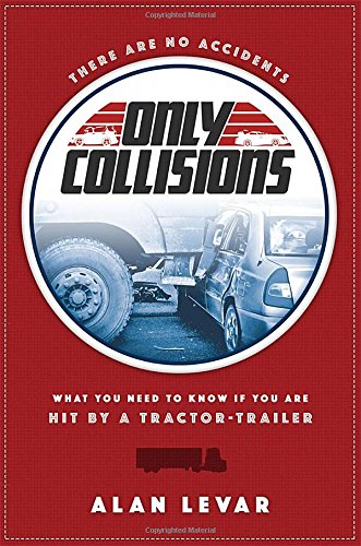 There Are No Accidents: What You Need To Know If You Are Hit By A Tractor-Trailer by Alan Levar