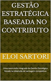 Livro Gestão Estratégica Baseada no Contributo: Uma nova visão integrada da Gestão Estratégica focada na obtenção de vantagem competitiva
