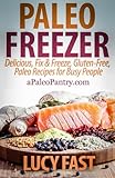 Paleo Freezer: Delicious, Fix & Freeze, Gluten-Free, Paleo Recipes for Busy People (Paleo Diet Solut